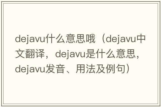 dejavu什么意思哦（dejavu中文翻譯，dejavu是什么意思，dejavu發(fā)音、用法及例句）