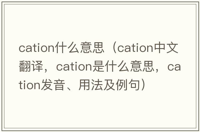 cation什么意思（cation中文翻譯，cation是什么意思，cation發(fā)音、用法及例句）