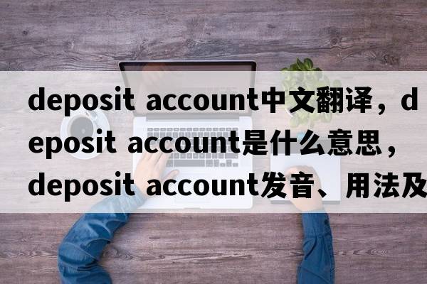 deposit account中文翻譯，deposit account是什么意思，deposit account發(fā)音、用法及例句