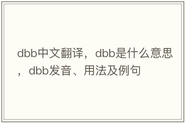 dbb中文翻譯，dbb是什么意思，dbb發(fā)音、用法及例句