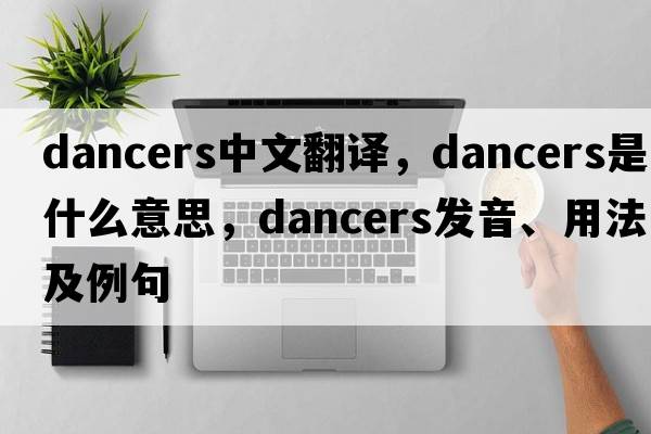 dancers中文翻譯，dancers是什么意思，dancers發(fā)音、用法及例句