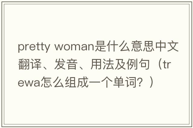 pretty woman是什么意思中文翻譯、發(fā)音、用法及例句（trewa怎么組成一個(gè)單詞？）