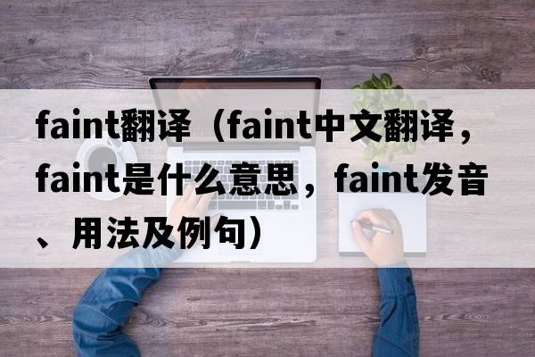 faint翻譯（faint中文翻譯，faint是什么意思，faint發(fā)音、用法及例句）