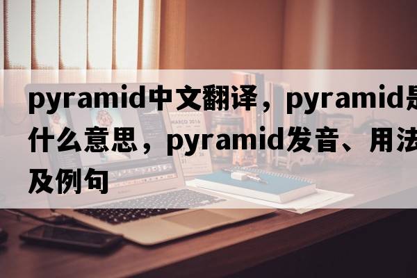pyramid中文翻譯，pyramid是什么意思，pyramid發(fā)音、用法及例句