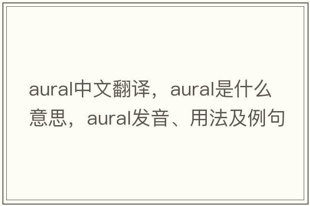 aural中文翻譯，aural是什么意思，aural發(fā)音、用法及例句