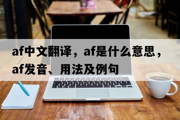 af中文翻譯，af是什么意思，af發(fā)音、用法及例句