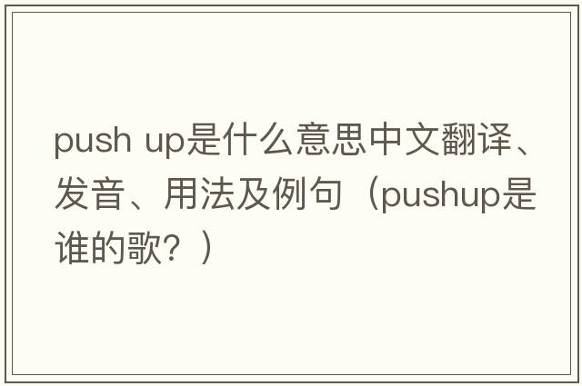 push up是什么意思中文翻譯、發(fā)音、用法及例句（pushup是誰(shuí)的歌？）