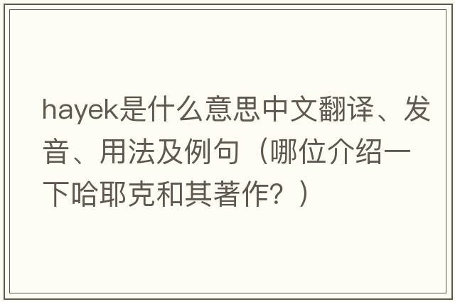 Hayek是什么意思中文翻譯、發(fā)音、用法及例句（哪位介紹一下哈耶克和其著(zhù)作？）