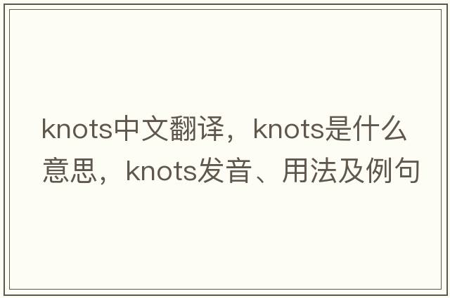 knots中文翻譯，knots是什么意思，knots發(fā)音、用法及例句