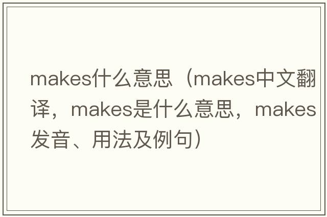 makes什么意思（makes中文翻譯，makes是什么意思，makes發(fā)音、用法及例句）