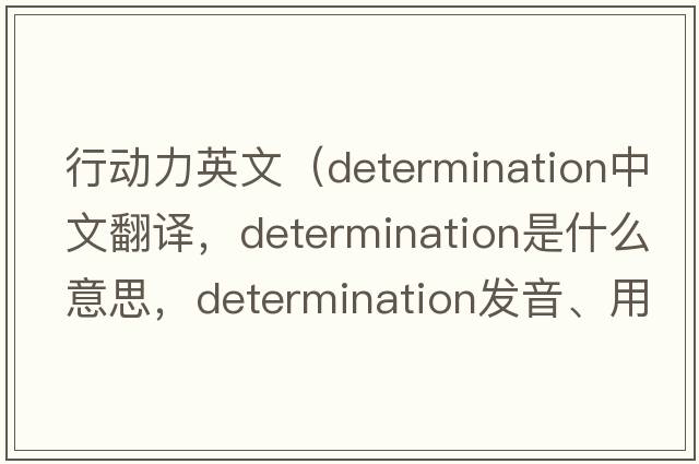 行動(dòng)力英文（determination中文翻譯，determination是什么意思，determination發(fā)音、用法及例句）