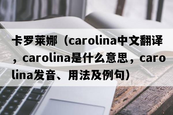 卡羅萊娜（Carolina中文翻譯，Carolina是什么意思，Carolina發(fā)音、用法及例句）