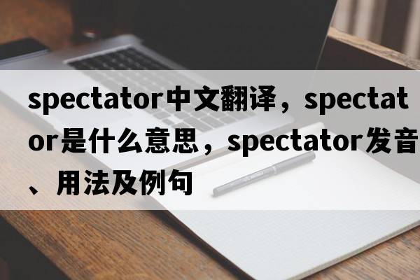 spectator中文翻譯，spectator是什么意思，spectator發(fā)音、用法及例句