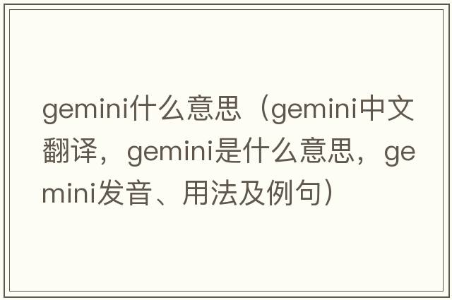gemini什么意思（gemini中文翻譯，gemini是什么意思，gemini發(fā)音、用法及例句）