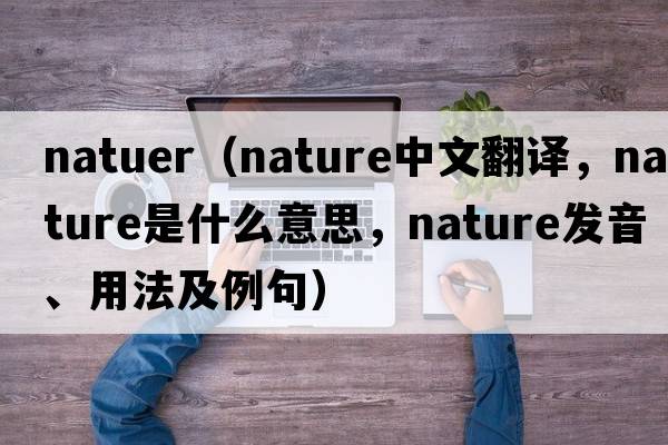 natuer（nature中文翻譯，nature是什么意思，nature發(fā)音、用法及例句）