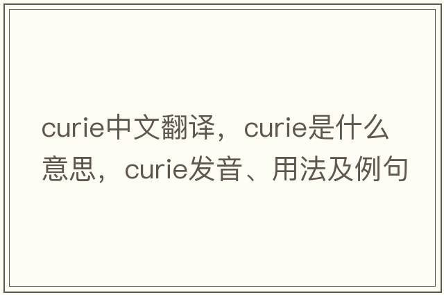 curie中文翻譯，curie是什么意思，curie發(fā)音、用法及例句