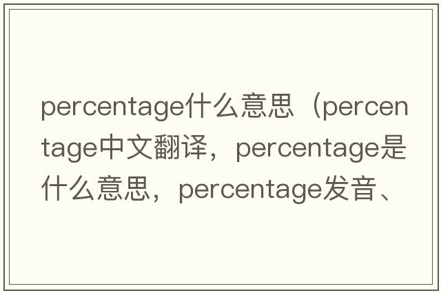 percentage什么意思（percentage中文翻譯，percentage是什么意思，percentage發(fā)音、用法及例句）
