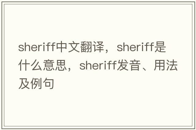 sheriff中文翻譯，sheriff是什么意思，sheriff發(fā)音、用法及例句