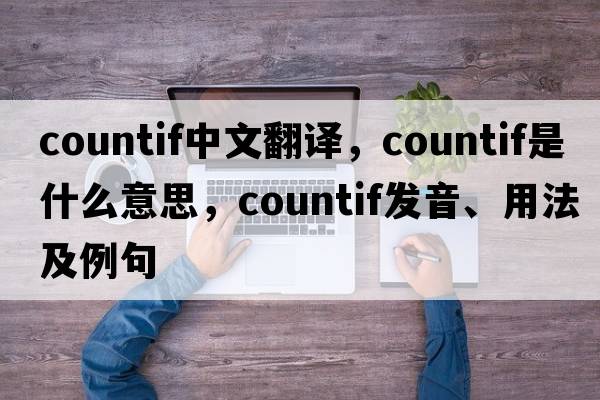 countif中文翻譯，countif是什么意思，countif發(fā)音、用法及例句