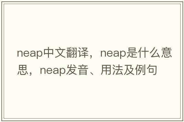 neap中文翻譯，neap是什么意思，neap發(fā)音、用法及例句