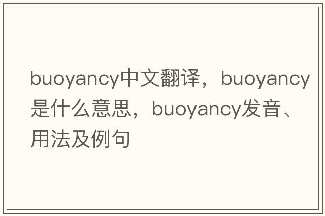 buoyancy中文翻譯，buoyancy是什么意思，buoyancy發(fā)音、用法及例句