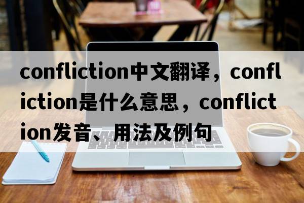 confliction中文翻譯，confliction是什么意思，confliction發(fā)音、用法及例句