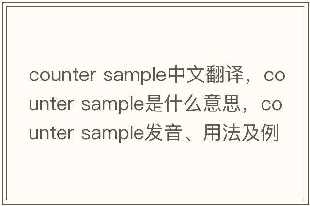 counter sample中文翻譯，counter sample是什么意思，counter sample發(fā)音、用法及例句