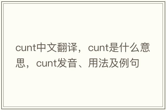 cunt中文翻譯，cunt是什么意思，cunt發(fā)音、用法及例句