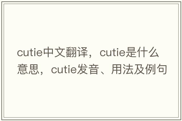 cutie中文翻譯，cutie是什么意思，cutie發(fā)音、用法及例句