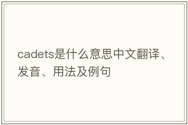 cadets是什么意思中文翻譯、發(fā)音、用法及例句