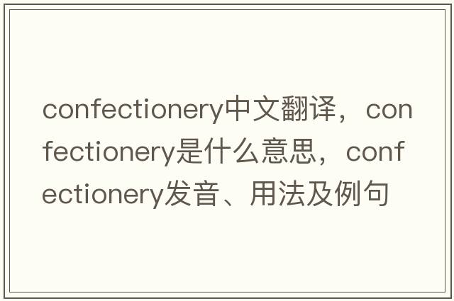 confectionery中文翻譯，confectionery是什么意思，confectionery發(fā)音、用法及例句