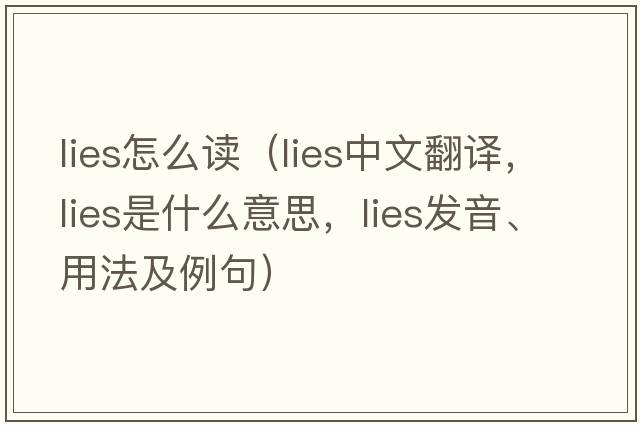 lies怎么讀（lies中文翻譯，lies是什么意思，lies發(fā)音、用法及例句）