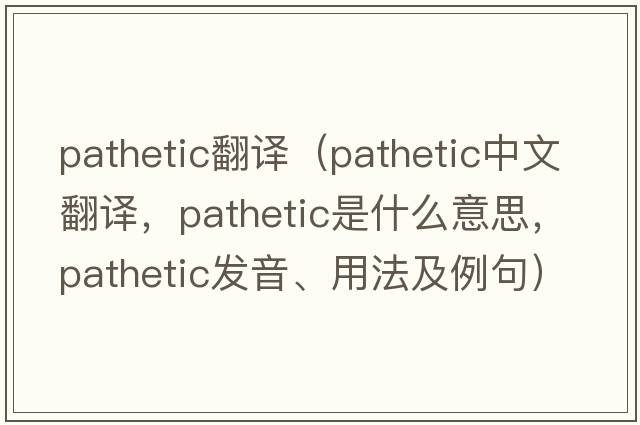 pathetic翻譯（pathetic中文翻譯，pathetic是什么意思，pathetic發(fā)音、用法及例句）