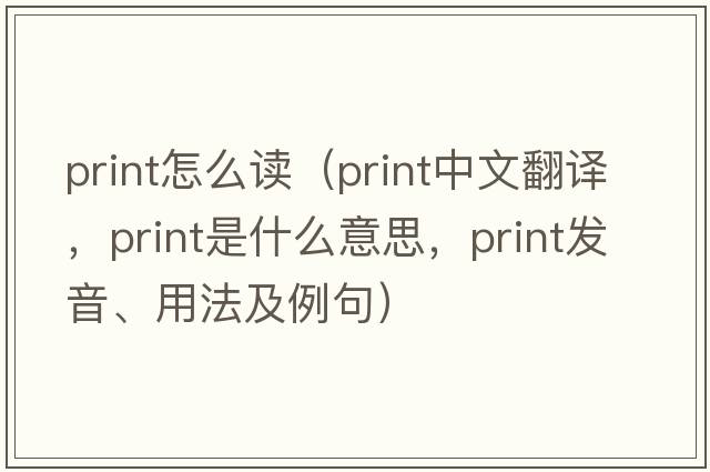 print怎么讀（print中文翻譯，print是什么意思，print發(fā)音、用法及例句）