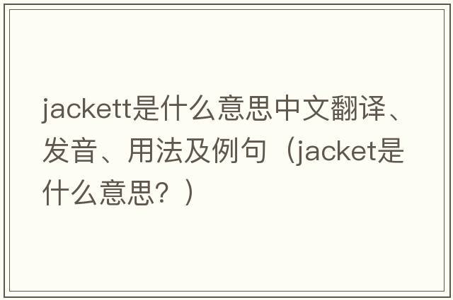 Jackett是什么意思中文翻譯、發(fā)音、用法及例句（jacket是什么意思？）