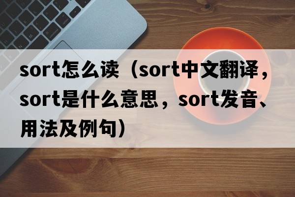 sort怎么讀（sort中文翻譯，sort是什么意思，sort發(fā)音、用法及例句）