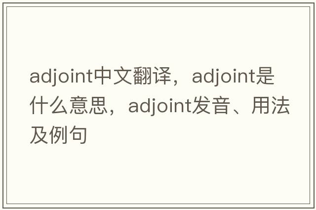 adjoint中文翻譯，adjoint是什么意思，adjoint發(fā)音、用法及例句