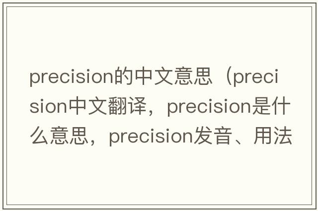 precision的中文意思（precision中文翻譯，precision是什么意思，precision發(fā)音、用法及例句）