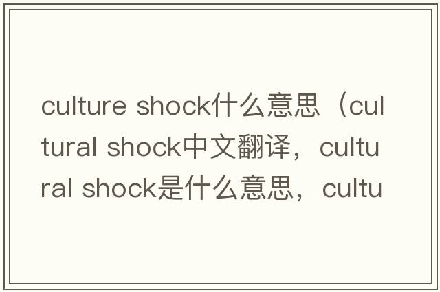 culture shock什么意思（cultural shock中文翻譯，cultural shock是什么意思，cultural shock發(fā)音、用法及例句）