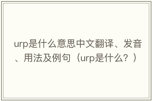 urp是什么意思中文翻譯、發(fā)音、用法及例句（urp是什么？）