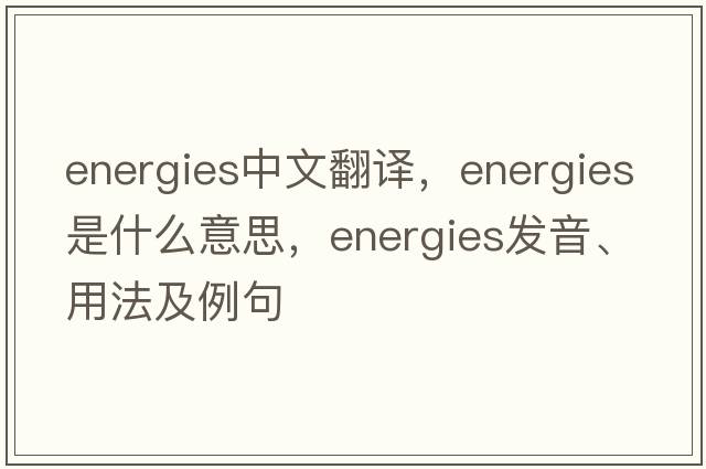 energies中文翻譯，energies是什么意思，energies發(fā)音、用法及例句