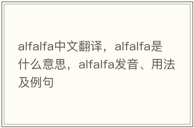 alfalfa中文翻譯，alfalfa是什么意思，alfalfa發(fā)音、用法及例句