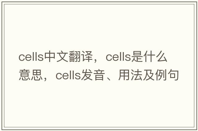 cells中文翻譯，cells是什么意思，cells發(fā)音、用法及例句