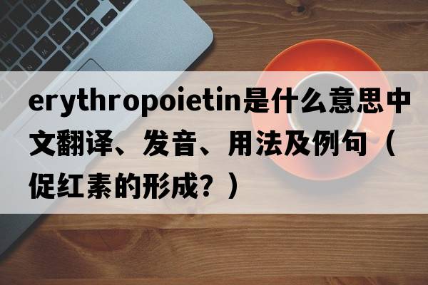 erythropoietin是什么意思中文翻譯、發(fā)音、用法及例句（促紅素的形成？）