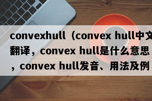 convexhull（convex hull中文翻譯，convex hull是什么意思，convex hull發(fā)音、用法及例句）