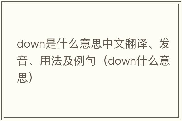 down是什么意思中文翻譯、發(fā)音、用法及例句（down什么意思）