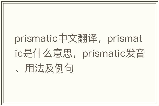 prismatic中文翻譯，prismatic是什么意思，prismatic發(fā)音、用法及例句