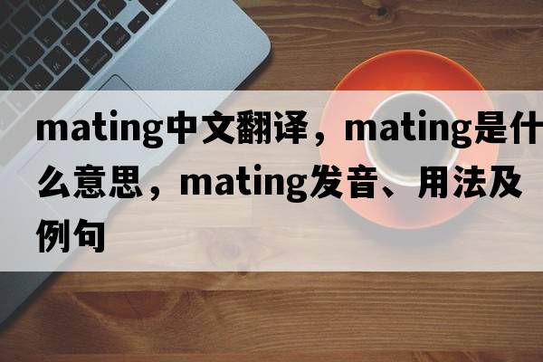 mating中文翻譯，mating是什么意思，mating發(fā)音、用法及例句