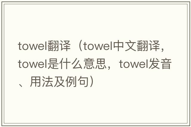 towel翻譯（towel中文翻譯，towel是什么意思，towel發(fā)音、用法及例句）