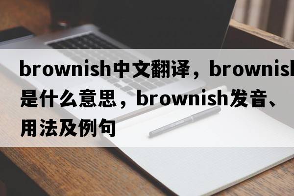 brownish中文翻譯，brownish是什么意思，brownish發(fā)音、用法及例句